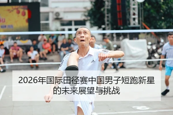 2026年国际田径赛中国男子短跑新星的未来展望与挑战
