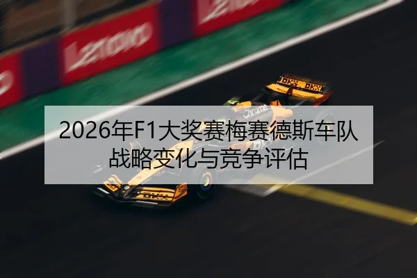 2026年F1大奖赛梅赛德斯车队战略变化与竞争评估