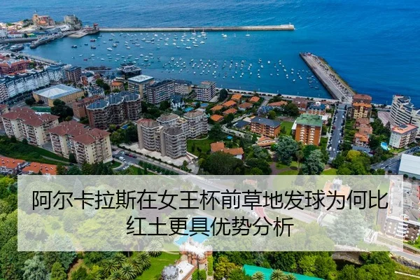 阿尔卡拉斯在女王杯前草地发球为何比红土更具优势分析