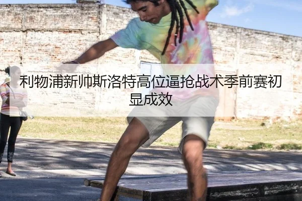 利物浦新帅斯洛特高位逼抢战术季前赛初显成效