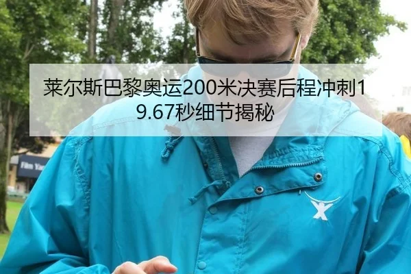 莱尔斯巴黎奥运200米决赛后程冲刺19.67秒细节揭秘