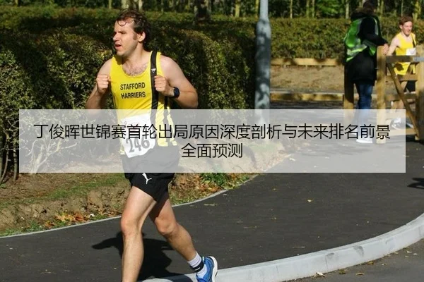 丁俊晖世锦赛首轮出局原因深度剖析与未来排名前景全面预测