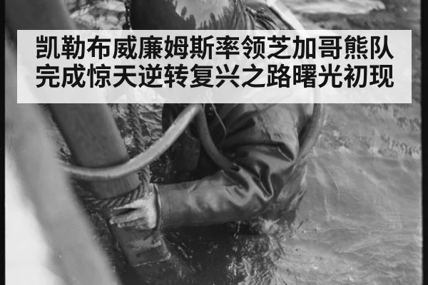 凯勒布威廉姆斯率领芝加哥熊队完成惊天逆转复兴之路曙光初现