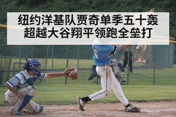 纽约洋基队贾奇单季五十轰超越大谷翔平领跑全垒打